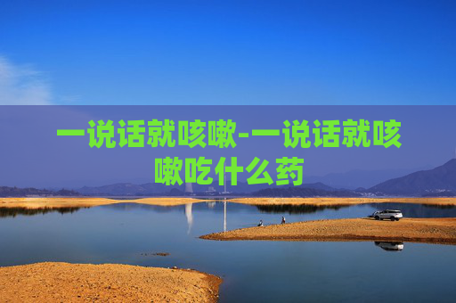 一说话就咳嗽-一说话就咳嗽吃什么药