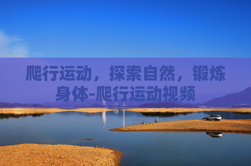 爬行运动，探索自然，锻炼身体-爬行运动视频