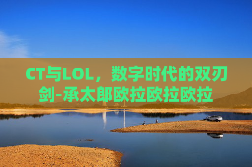 CT与LOL，数字时代的双刃剑-承太郎欧拉欧拉欧拉