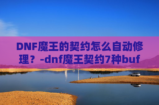 DNF魔王的契约怎么自动修理？-dnf魔王契约7种buff效果