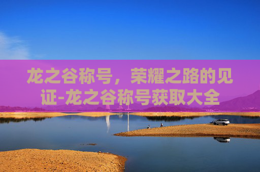 龙之谷称号，荣耀之路的见证-龙之谷称号获取大全