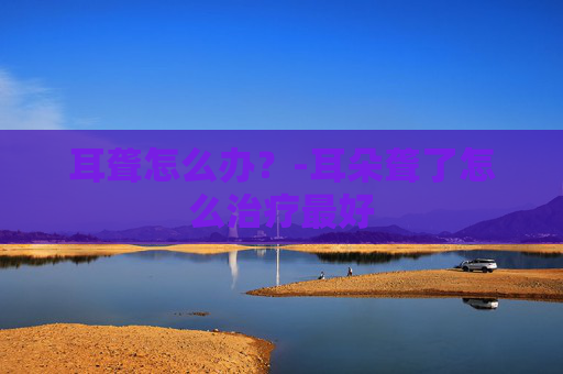 耳聋怎么办？-耳朵聋了怎么治疗最好