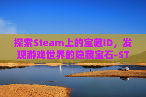 探索Steam上的宝藏ID，发现游戏世界的隐藏宝石-STEAM好玩且免费的游戏有