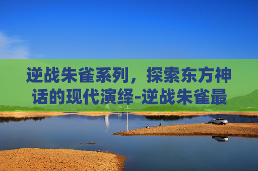逆战朱雀系列，探索东方神话的现代演绎-逆战朱雀最建议买的三个皮肤