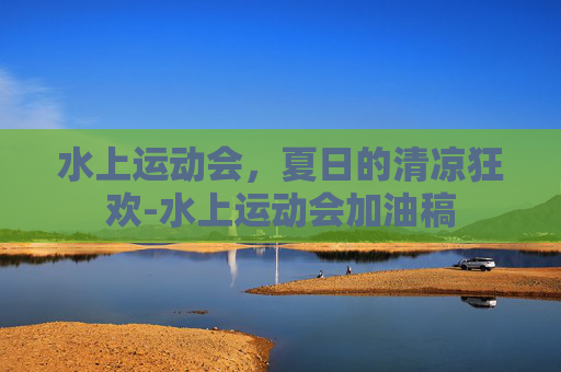 水上运动会，夏日的清凉狂欢-水上运动会加油稿