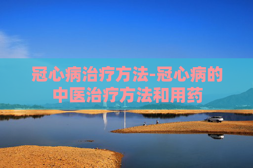冠心病治疗方法-冠心病的中医治疗方法和用药