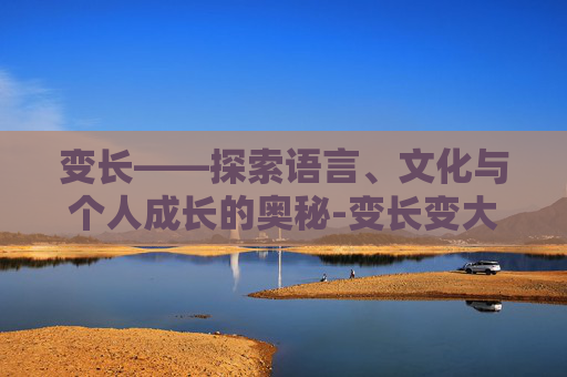 变长——探索语言、文化与个人成长的奥秘-变长变大