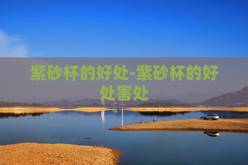 紫砂杯的好处-紫砂杯的好处害处
