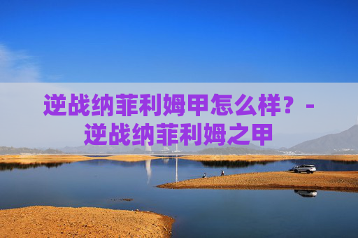逆战纳菲利姆甲怎么样？-逆战纳菲利姆之甲