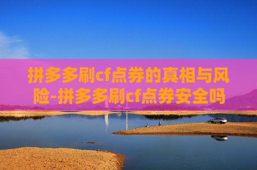 拼多多刷cf点券的真相与风险-拼多多刷cf点券安全吗