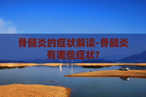 骨髓炎的症状解读-骨髓炎有哪些症状?