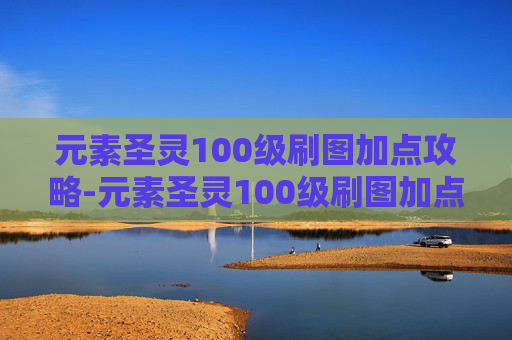 元素圣灵100级刷图加点攻略-元素圣灵100级刷图加点推荐
