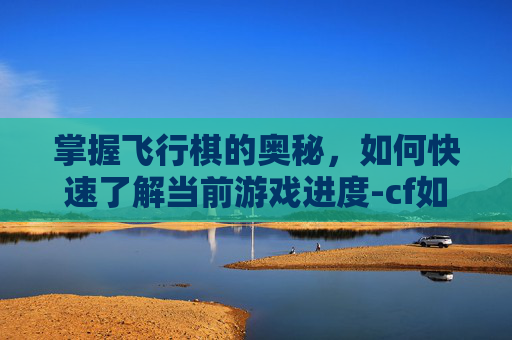 掌握飞行棋的奥秘，如何快速了解当前游戏进度-cf如何知道飞行棋第几圈了
