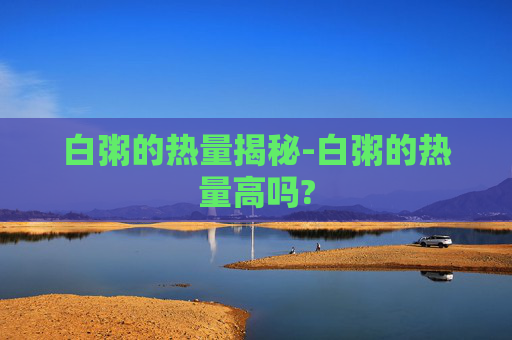 白粥的热量揭秘-白粥的热量高吗?