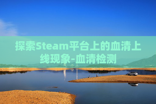 探索Steam平台上的血清上线现象-血清检测
