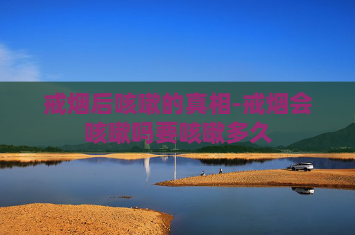 戒烟后咳嗽的真相-戒烟会咳嗽吗要咳嗽多久