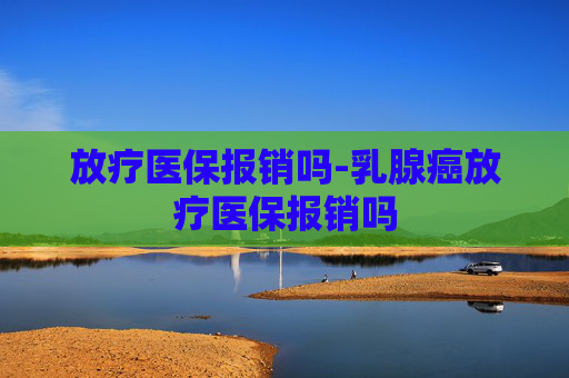 放疗医保报销吗-乳腺癌放疗医保报销吗