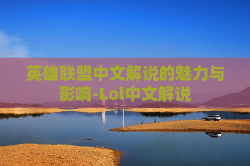 英雄联盟中文解说的魅力与影响-Lol中文解说