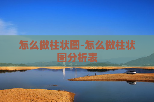 怎么做柱状图-怎么做柱状图分析表