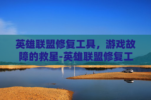 英雄联盟修复工具，游戏故障的救星-英雄联盟修复工具有什么用