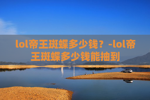 lol帝王斑蝶多少钱？-lol帝王斑蝶多少钱能抽到