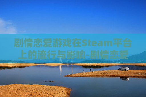 剧情恋爱游戏在Steam平台上的流行与影响-剧情恋爱游戏叫什么