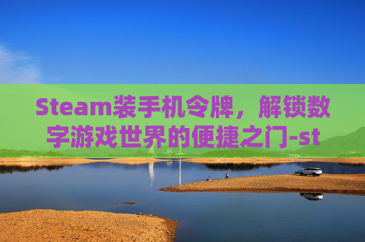 Steam装手机令牌，解锁数字游戏世界的便捷之门-steam手机令牌安装