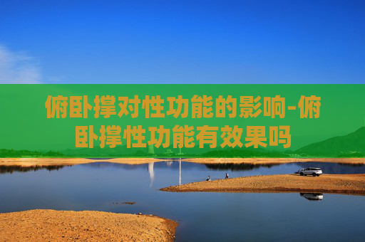 俯卧撑对性功能的影响-俯卧撑性功能有效果吗