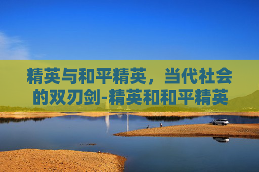 精英与和平精英，当代社会的双刃剑-精英和和平精英哪个好玩