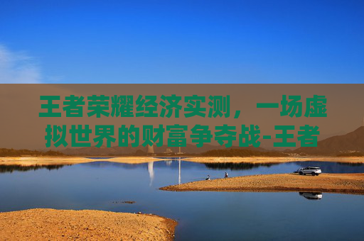 王者荣耀经济实测，一场虚拟世界的财富争夺战-王者荣耀经济详细表