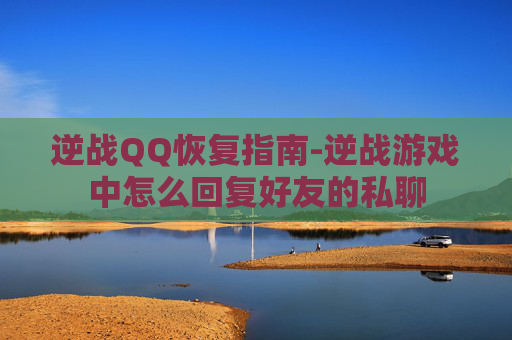 逆战QQ恢复指南-逆战游戏中怎么回复好友的私聊