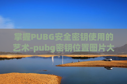 掌握PUBG安全密钥使用的艺术-pubg密钥位置图片大全