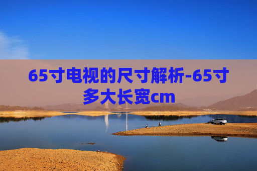 65寸电视的尺寸解析-65寸多大长宽cm