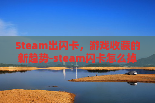 Steam出闪卡，游戏收藏的新趋势-steam闪卡怎么掉落