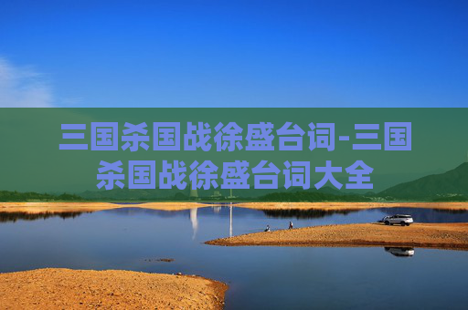 三国杀国战徐盛台词-三国杀国战徐盛台词大全