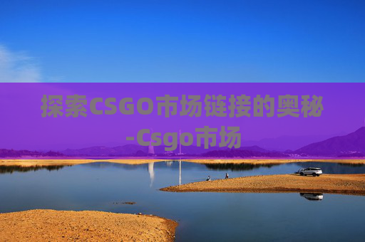 探索CSGO市场链接的奥秘-Csgo市场
