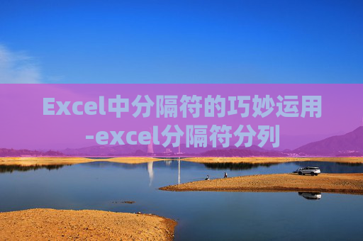 Excel中分隔符的巧妙运用-excel分隔符分列