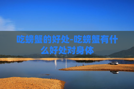 吃螃蟹的好处-吃螃蟹有什么好处对身体