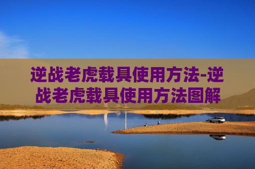 逆战老虎载具使用方法-逆战老虎载具使用方法图解