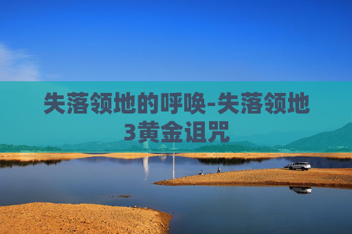 失落领地的呼唤-失落领地3黄金诅咒
