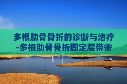 多根肋骨骨折的诊断与治疗-多根肋骨骨折固定腰带需要带多长时间
