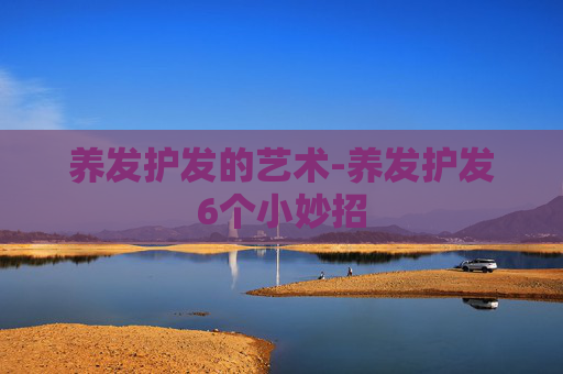养发护发的艺术-养发护发6个小妙招