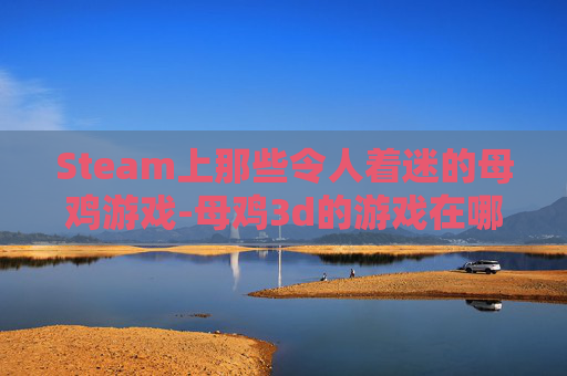 Steam上那些令人着迷的母鸡游戏-母鸡3d的游戏在哪下载