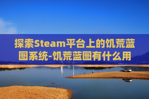 探索Steam平台上的饥荒蓝图系统-饥荒蓝图有什么用的作用