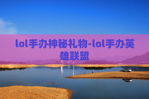 lol手办神秘礼物-lol手办英雄联盟