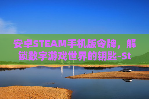 安卓STEAM手机版令牌，解锁数字游戏世界的钥匙-Steam令牌手机版