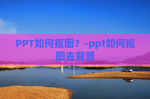 PPT如何抠图？-ppt如何抠图去背景