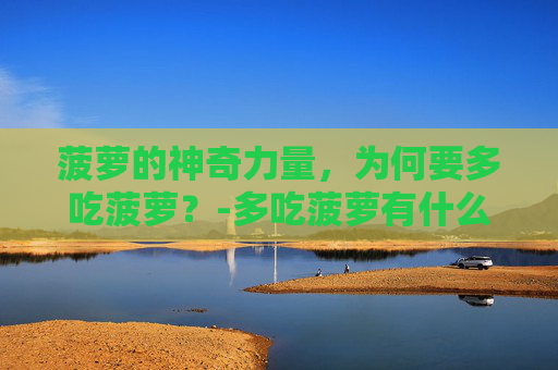 菠萝的神奇力量，为何要多吃菠萝？-多吃菠萝有什么好处