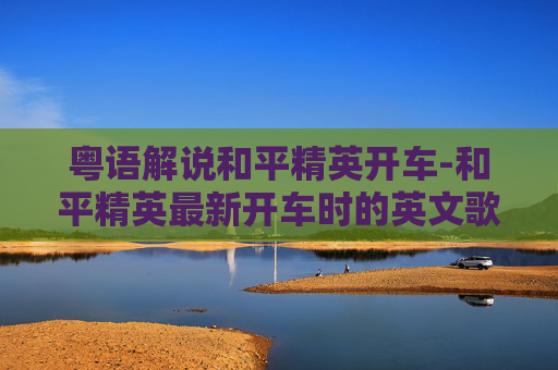 粤语解说和平精英开车-和平精英最新开车时的英文歌
