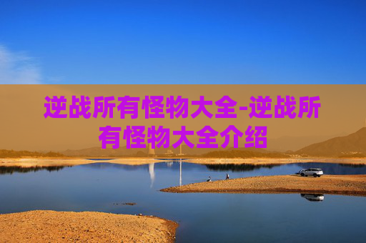 逆战所有怪物大全-逆战所有怪物大全介绍